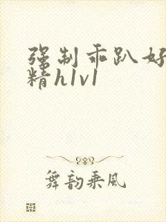 强制乖趴好灌浓精h1v1