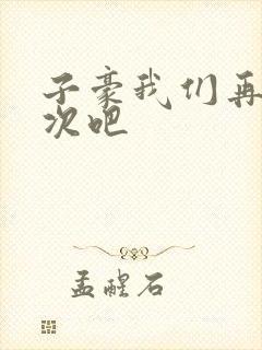 子豪我们再做一次吧