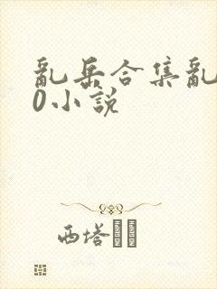 乱岳合集乱500小说