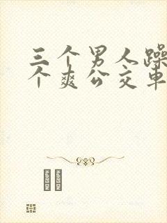 三个男人躁我一个爽公交车上封面