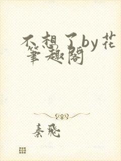 不想了by花卷 笔趣阁