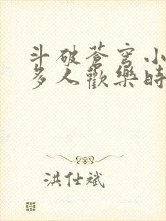 斗破苍穹小医仙多人欢乐时光