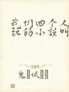 我们四个人换着玩的小说叫什么