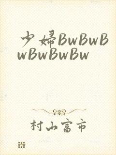 少妇BwBwBwBwBwBw
