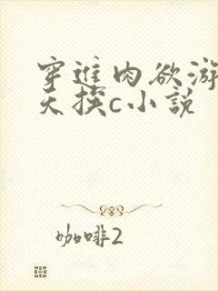 穿进肉欲游戏每天挨c小说