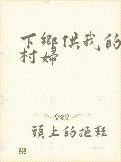 下乡供我的发泄村妇