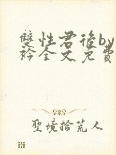 双性君后by时衿全文免费阅读笔趣阁