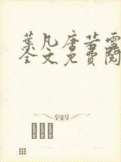 叶凡唐若雪小说全文免费阅读完整版笫3471章