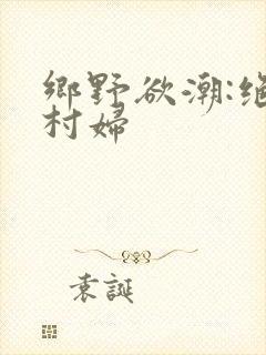 乡野欲潮:绝色村妇