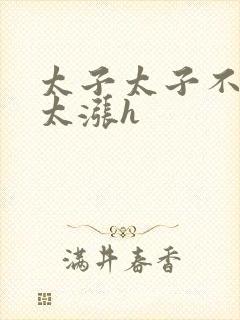 太子太子不要了太涨h