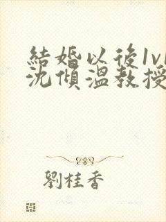 结婚以后1v1沈倾温教授的简介