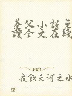 养父小说免费阅读全文在线阅笔趣无弹窗