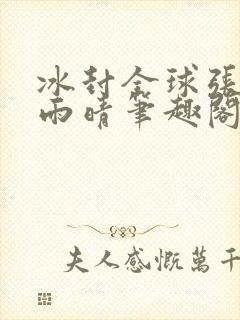 冰封全球张奕方雨晴笔趣阁封面