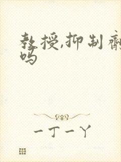 教授,抑制剂要吗