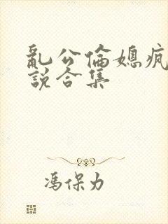 乱公伦媳疯狂小说合集封面