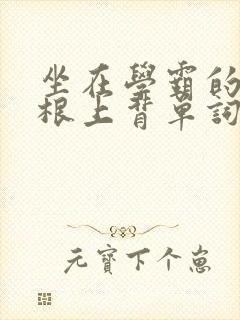 坐在学霸的大紫根上背单词视频