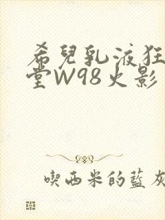 希儿乳液狂飙天堂W98火影封面