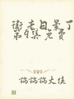 卫老日晕了淑蓉第9集免费