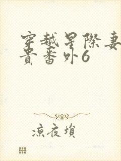 穿越星际妻荣夫贵番外6