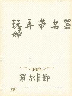 玩弄带名器的贵妇封面