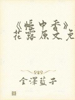 《帐中香》金银花露原文免费无弹窗