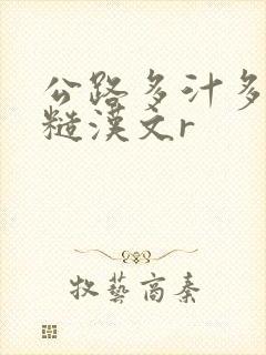 公路多汁多肉的糙汉文r