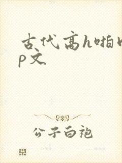 古代高h啪肉np文