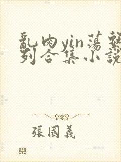 乱肉yin荡系列合集小说封面