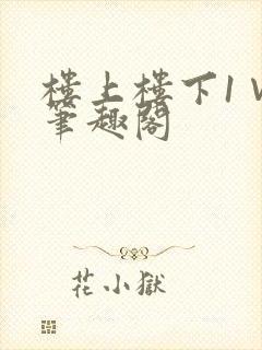 楼上楼下1∨1笔趣阁