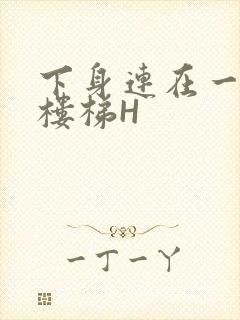 下身连在一起上楼梯H