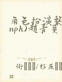角色扮演系统(nph)赵青蔓
