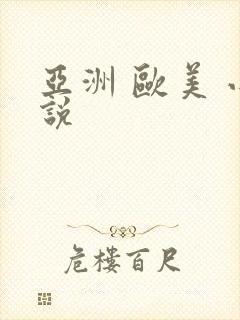 亚洲 欧美 小说