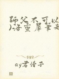师父不可以(限)洛灵犀笔趣阁