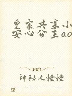 皇家共享小公主安心公主aor免费阅读
