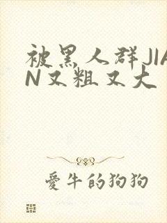 被黑人群JIAN又粗又大