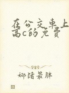 在公交车上弄到高c的免费