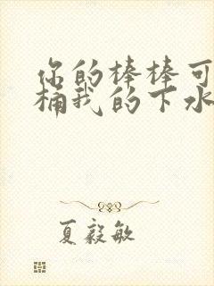 你的棒棒可以桶桶我的下水道吗