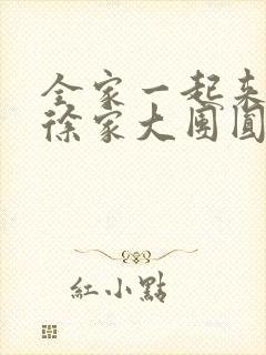 全家一起来黄霞徐家大团圆