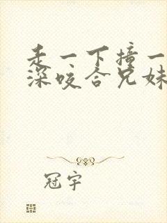 走一下撞一下深深咬合兄妹