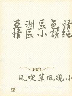 亚洲区色情区激情区小说纯熟调抖