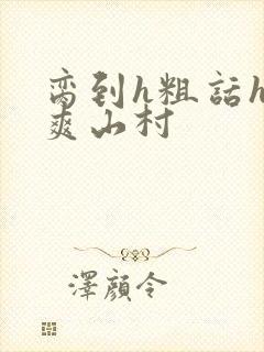 脔到h粗话h好爽山村封面