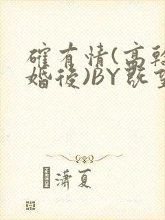 确有情(高干 婚后)BY既望免费阅读笔趣阁