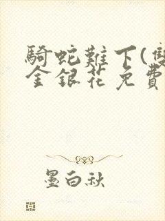 骑蛇难下(双)金银花免费阅读