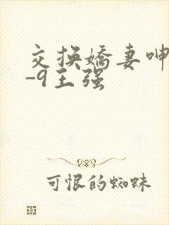 交换娇妻呻吟1-9王强