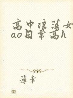 高中浪荡女挨cao日常高h