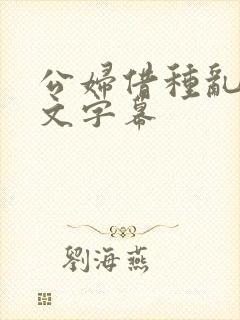 公妇借种乱h中文字幕