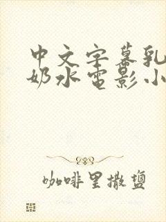 中文字幕乳授乳奶水电影小说