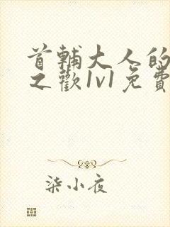 首辅大人的床榻之欢1v1免费