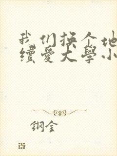 我们换个地方继续爱大学小说