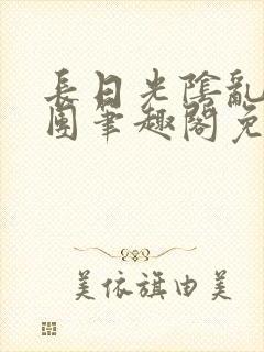 长日光阴乱作一团笔趣阁免费阅读无弹窗封面